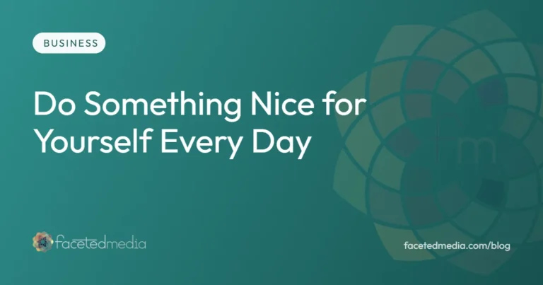 Self care for small business owners, do something nice for yourself every day, from Faceted Media